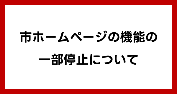 市ホームページの機能の一部停止について内容を確認する