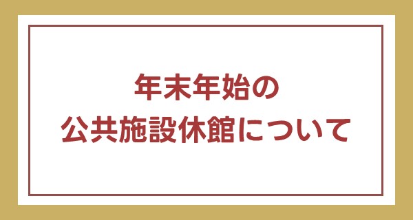 年末年始の公共施設休館について