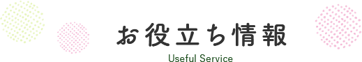 お役立ち情報 Useful Service