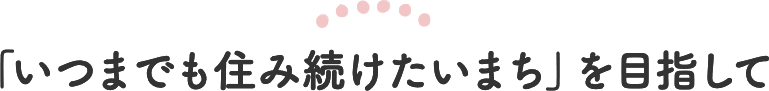 「いつまでも住み続けたいまち 守口」 を目指して