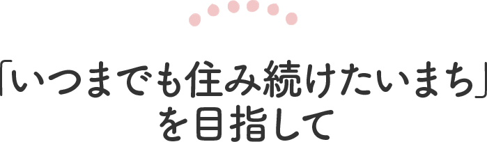 「いつまでも住み続けたいまち 守口」 を目指して